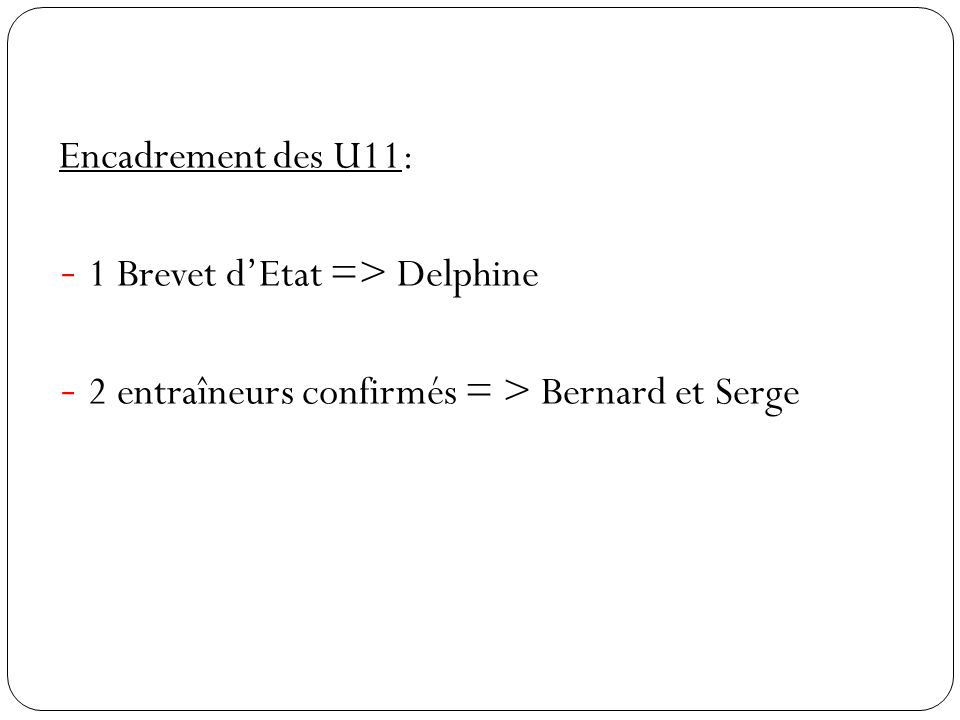 Encadrement des U11: - 1 Brevet d’Etat => Delphine - 2 entraîneurs confirmés = > Bernard et Serge