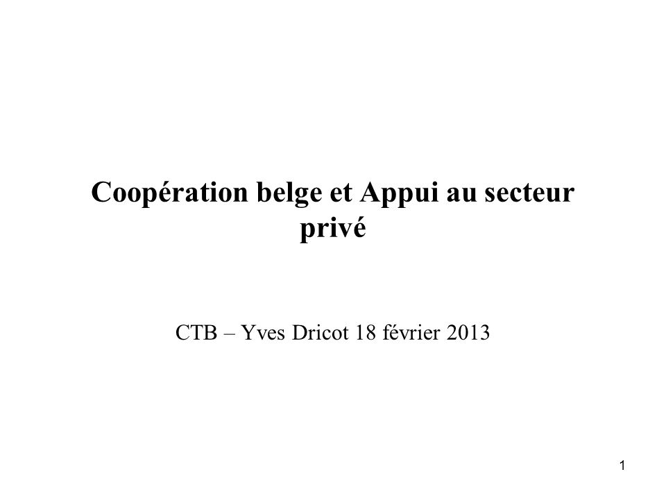 1 Coopération belge et Appui au secteur privé CTB – Yves Dricot 18 février 2013