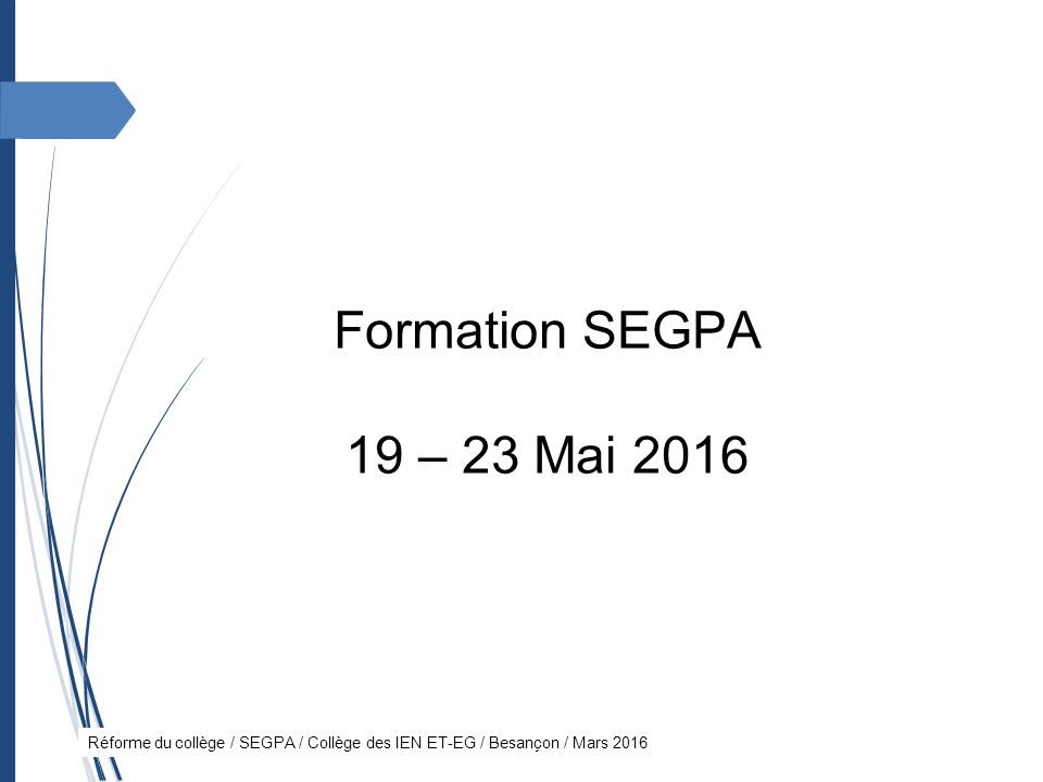 Réforme du collège / SEGPA / Collège des IEN ET-EG / Besançon / Mars 2016 Formation SEGPA 19 – 23 Mai 2016