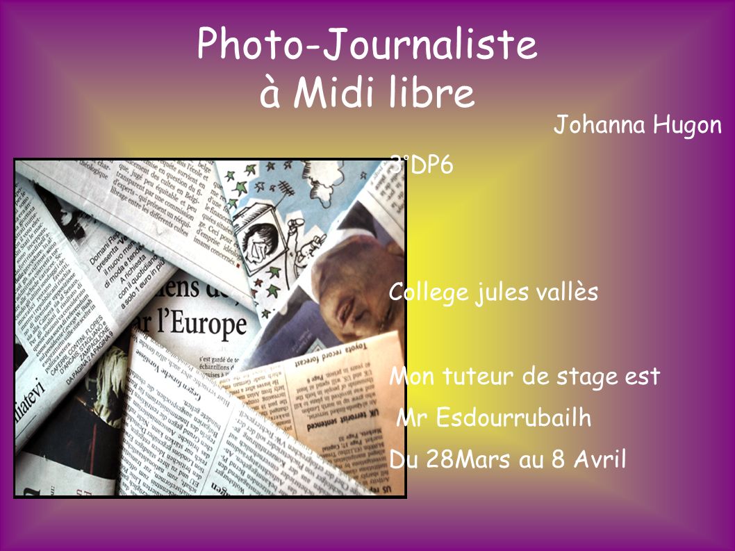 Photo-Journaliste à Midi libre Johanna Hugon 3°DP6 College jules vallès Mon tuteur de stage est Mr Esdourrubailh Du 28Mars au 8 Avril