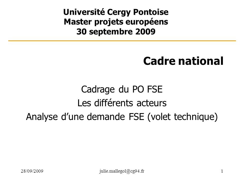 Université Cergy Pontoise Master projets européens 30 septembre 2009 Cadre national Cadrage du PO FSE Les différents acteurs Analyse d’une demande FSE (volet technique)