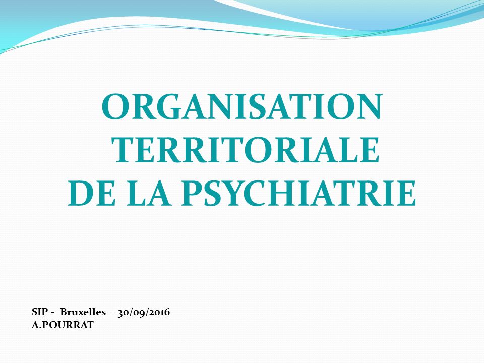 ORGANISATION TERRITORIALE DE LA PSYCHIATRIE SIP - Bruxelles – 30/09/2016 A.POURRAT