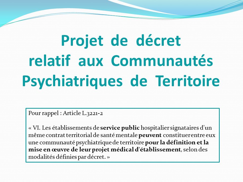 Projet de décret relatif aux Communautés Psychiatriques de Territoire Pour rappel : Article L « VI.