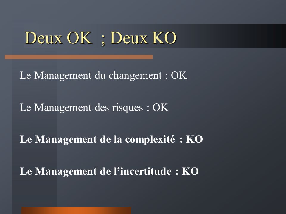 Deux OK ; Deux KO Le Management du changement : OK Le Management des risques : OK Le Management de la complexité : KO Le Management de l’incertitude : KO