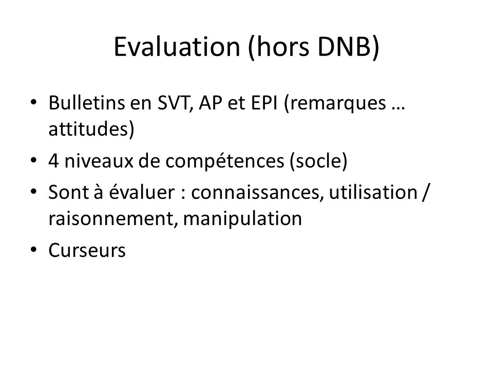 Evaluation (hors DNB) Bulletins en SVT, AP et EPI (remarques … attitudes) 4 niveaux de compétences (socle) Sont à évaluer : connaissances, utilisation / raisonnement, manipulation Curseurs