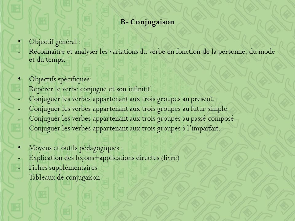 B- Conjugaison Objectif général : -Reconnaître et analyser les variations du verbe en fonction de la personne, du mode et du temps.