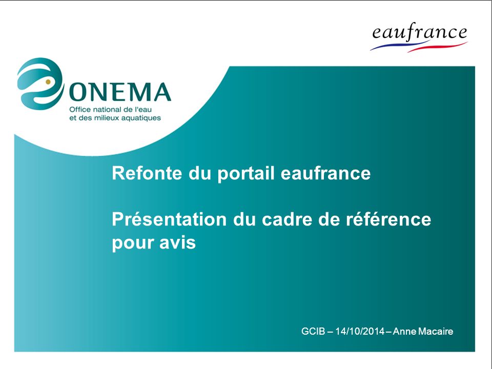 Refonte du portail eaufrance Présentation du cadre de référence pour avis GCIB – 14/10/2014 – Anne Macaire