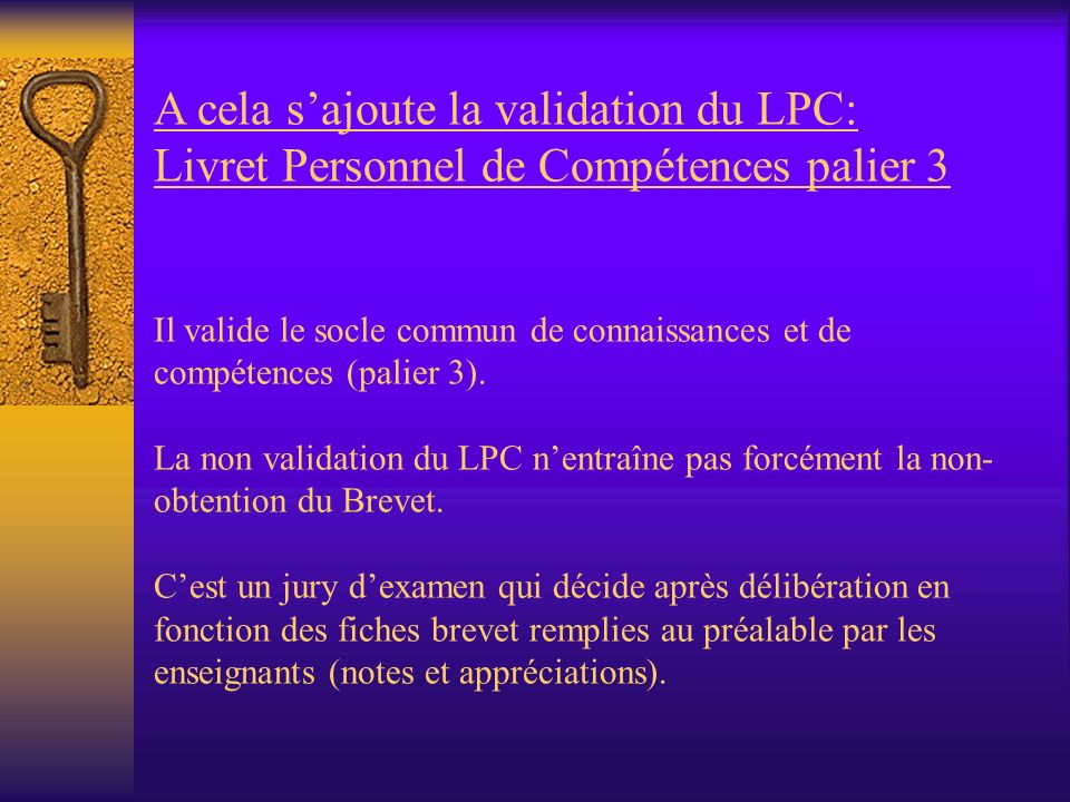 A cela s’ajoute la validation du LPC: Livret Personnel de Compétences palier 3 Il valide le socle commun de connaissances et de compétences (palier 3).