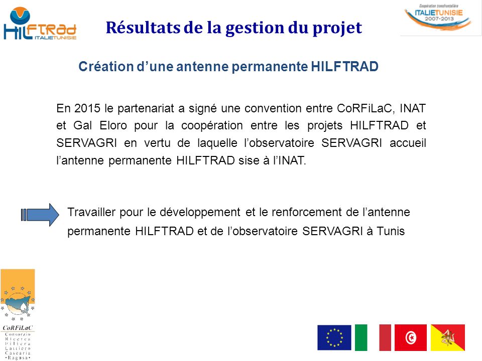 Création d’une antenne permanente HILFTRAD Résultats de la gestion du projet En 2015 le partenariat a signé une convention entre CoRFiLaC, INAT et Gal Eloro pour la coopération entre les projets HILFTRAD et SERVAGRI en vertu de laquelle l’observatoire SERVAGRI accueil l’antenne permanente HILFTRAD sise à l’INAT.