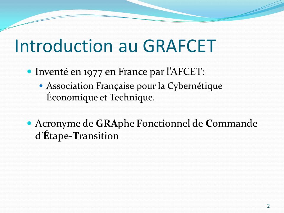 2 Introduction au GRAFCET Inventé en 1977 en France par l’AFCET: Association Française pour la Cybernétique Économique et Technique.