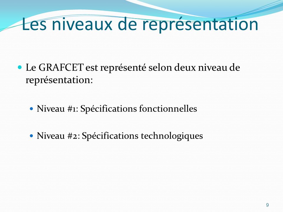 9 Les niveaux de représentation Le GRAFCET est représenté selon deux niveau de représentation: Niveau #1: Spécifications fonctionnelles Niveau #2: Spécifications technologiques
