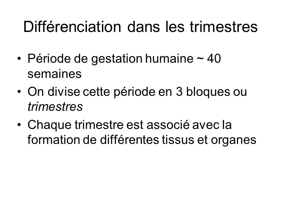 Différenciation dans les trimestres Période de gestation humaine ~ 40 semaines On divise cette période en 3 bloques ou trimestres Chaque trimestre est associé avec la formation de différentes tissus et organes