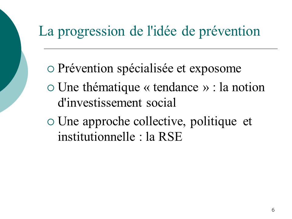 La progression de l idée de prévention  Prévention spécialisée et exposome  Une thématique « tendance » : la notion d investissement social  Une approche collective, politique et institutionnelle : la RSE 6