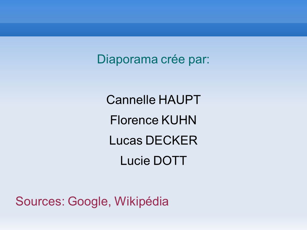 Diaporama crée par: Cannelle HAUPT Florence KUHN Lucas DECKER Lucie DOTT Sources: Google, Wikipédia