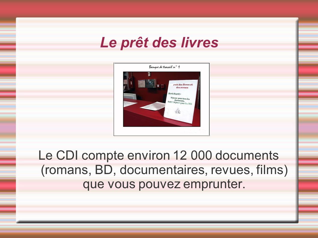 Le prêt des livres Le CDI compte environ documents (romans, BD, documentaires, revues, films) que vous pouvez emprunter.