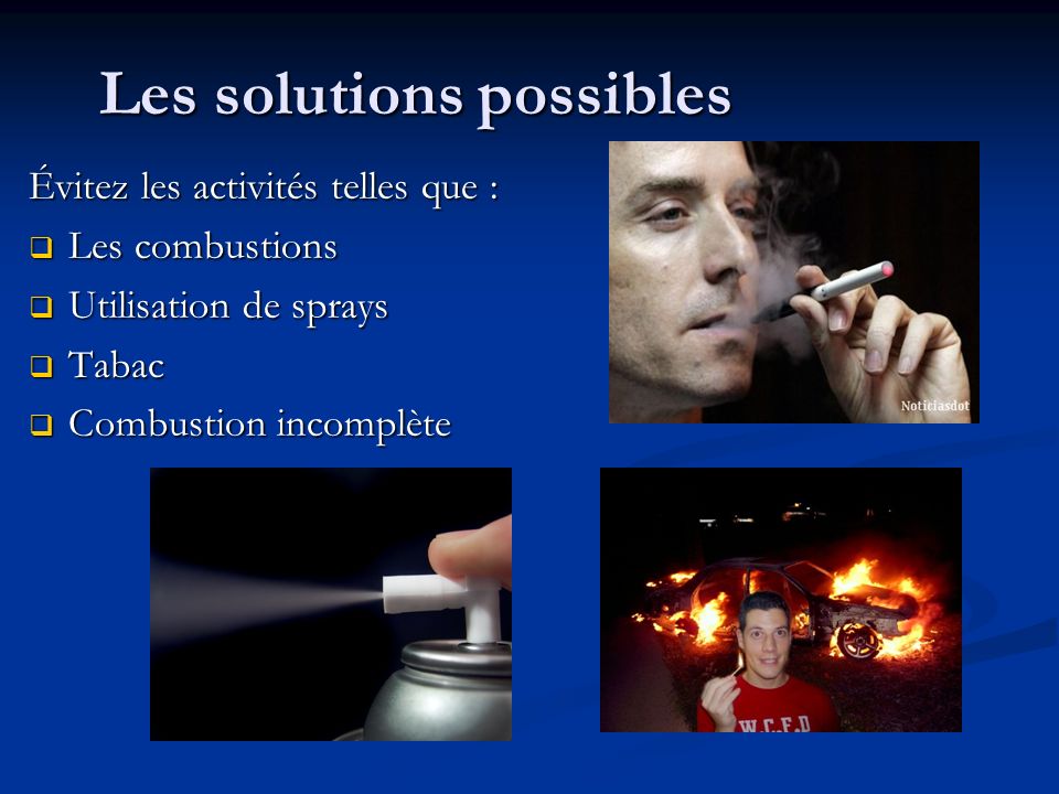 Les solutions possibles Évitez les activités telles que :  Les combustions  Utilisation de sprays  Tabac  Combustion incomplète