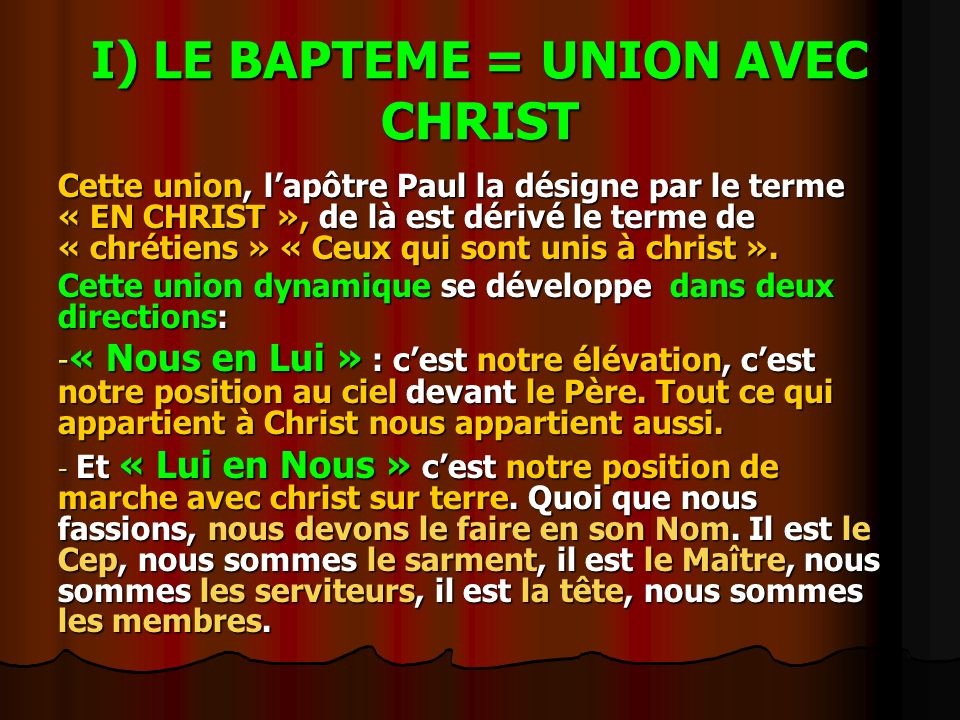 I) LE BAPTEME = UNION AVEC CHRIST Cette union, l’apôtre Paul la désigne par le terme « EN CHRIST », de là est dérivé le terme de « chrétiens » « Ceux qui sont unis à christ ».