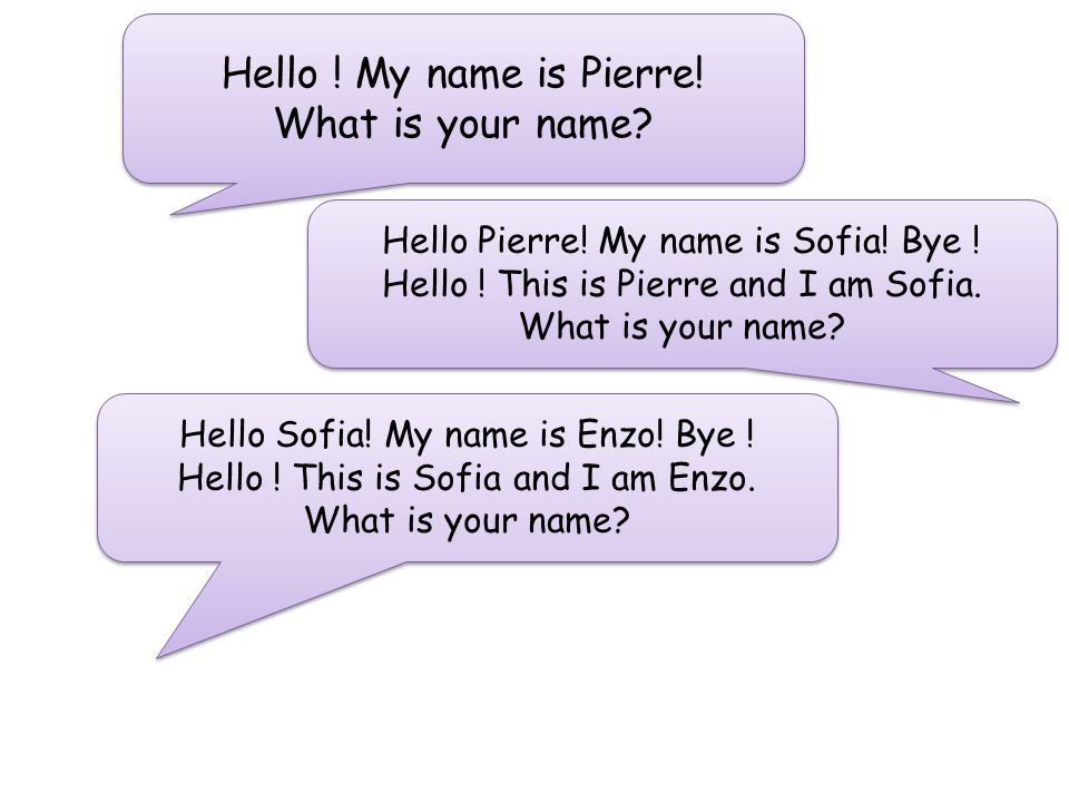 Hello . My name is Pierre. What is your name. Hello .