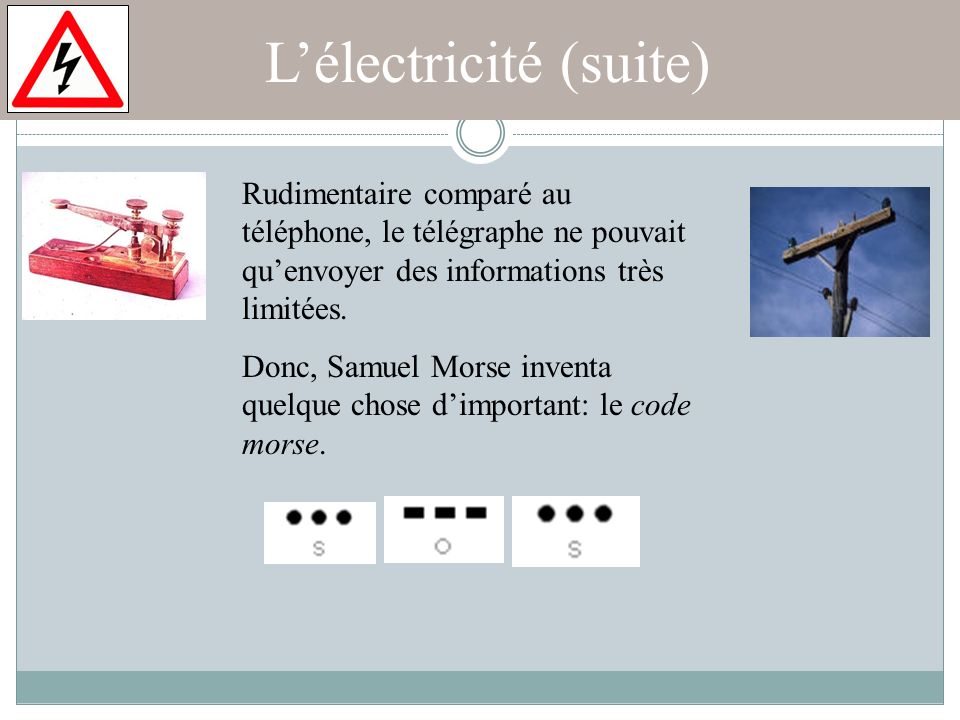 L’électricité (suite) Rudimentaire comparé au téléphone, le télégraphe ne pouvait qu’envoyer des informations très limitées.