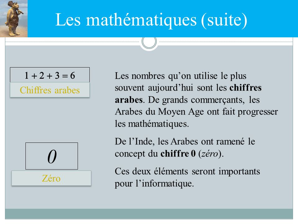 Les mathématiques (suite) Les nombres qu’on utilise le plus souvent aujourd’hui sont les chiffres arabes.