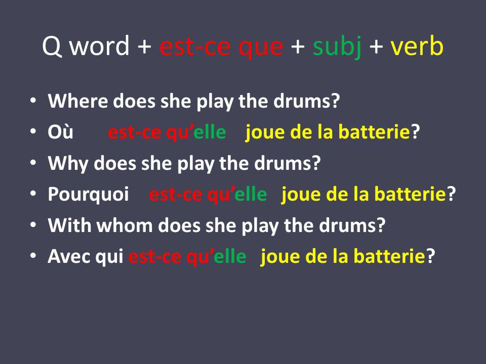 Q word + est-ce que + subj + verb Where does she play the drums.