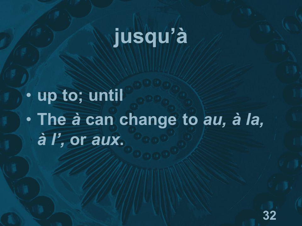 32 jusquà up to; until The à can change to au, à la, à l, or aux.