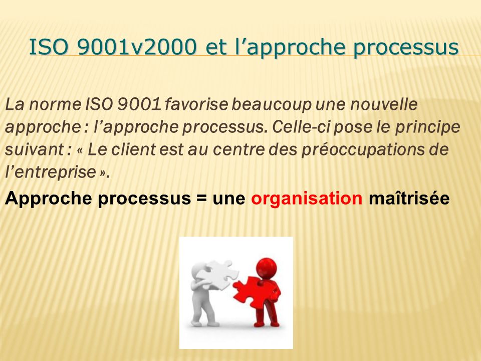 ISO 9001v2000 et l’approche processus ISO 9001v2000 et l’approche processus La norme ISO 9001 favorise beaucoup une nouvelle approche : l’approche processus.