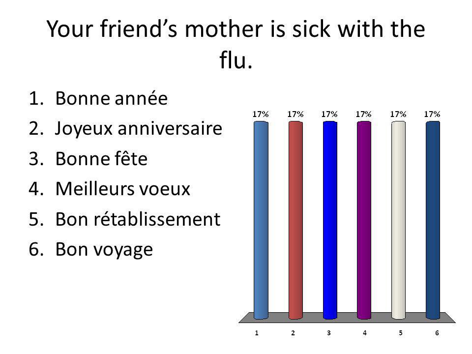 Your friends mother is sick with the flu.
