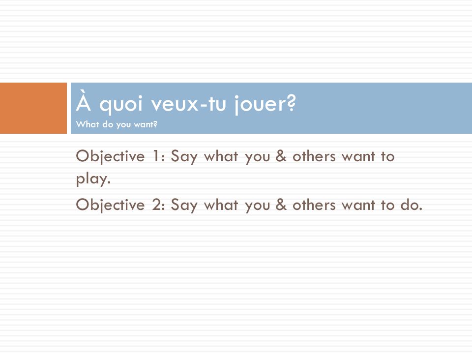 Objective 1: Say what you & others want to play. Objective 2: Say what you & others want to do.