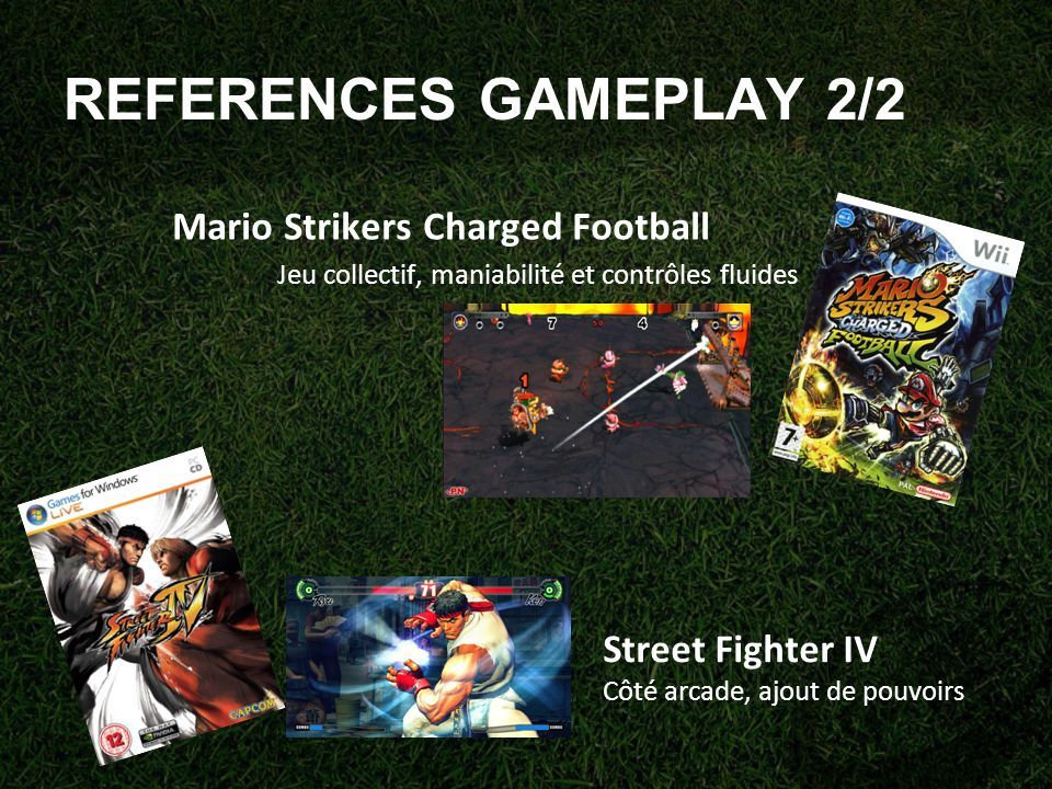 REFERENCES GAMEPLAY 2/2 Mario Strikers Charged Football Jeu collectif, maniabilité et contrôles fluides Street Fighter IV Côté arcade, ajout de pouvoirs