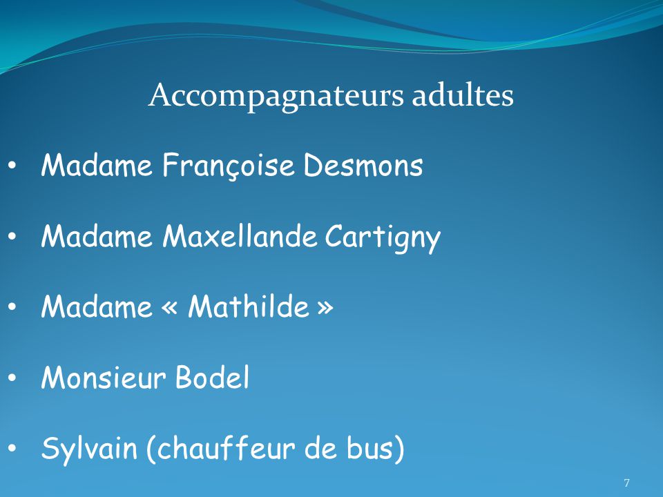 Accompagnateurs adultes Madame Françoise Desmons Madame Maxellande Cartigny Madame « Mathilde » Monsieur Bodel Sylvain (chauffeur de bus) 7