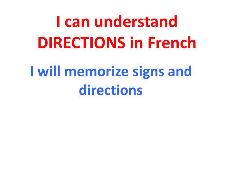 I can understand DIRECTIONS in French I will memorize signs and directions