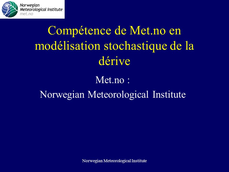 Norwegian Meteorological Institute Compétence de Met.no en modélisation stochastique de la dérive Met.no : Norwegian Meteorological Institute