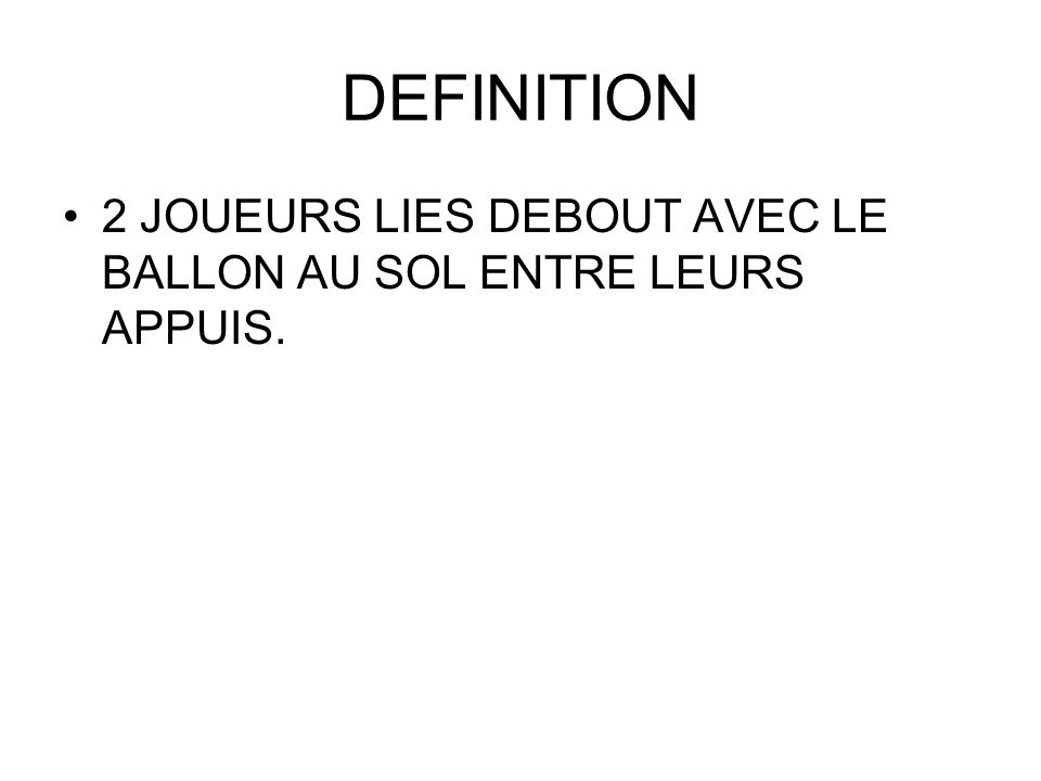DEFINITION 2 JOUEURS LIES DEBOUT AVEC LE BALLON AU SOL ENTRE LEURS APPUIS.
