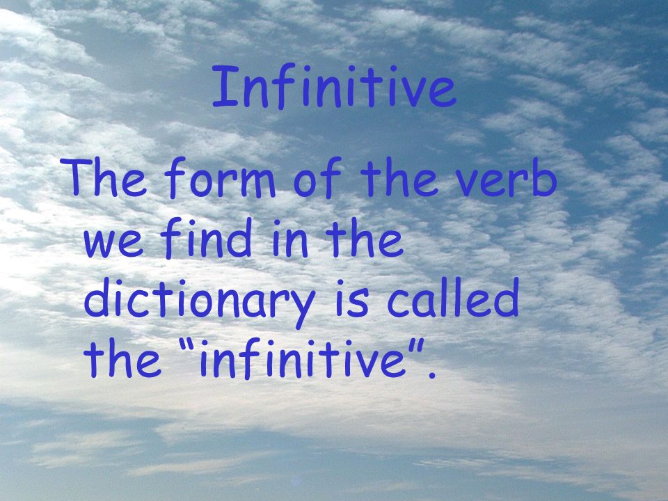 Infinitive The form of the verb we find in the dictionary is called the infinitive.