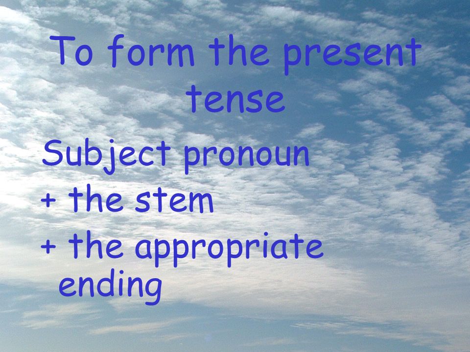 To form the present tense Subject pronoun + the stem + the appropriate ending