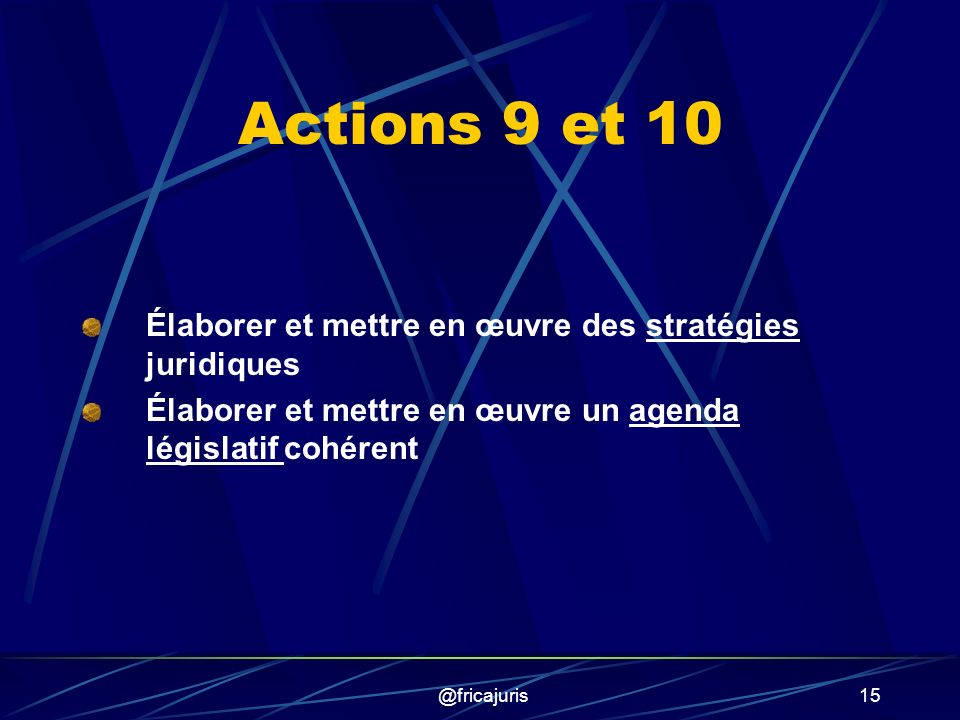 @fricajuris15 Actions 9 et 10 Élaborer et mettre en œuvre des stratégies juridiques Élaborer et mettre en œuvre un agenda législatif cohérent