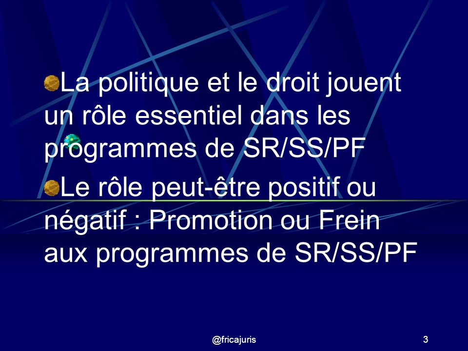 @fricajuris3 La politique et le droit jouent un rôle essentiel dans les programmes de SR/SS/PF Le rôle peut-être positif ou négatif : Promotion ou Frein aux programmes de SR/SS/PF
