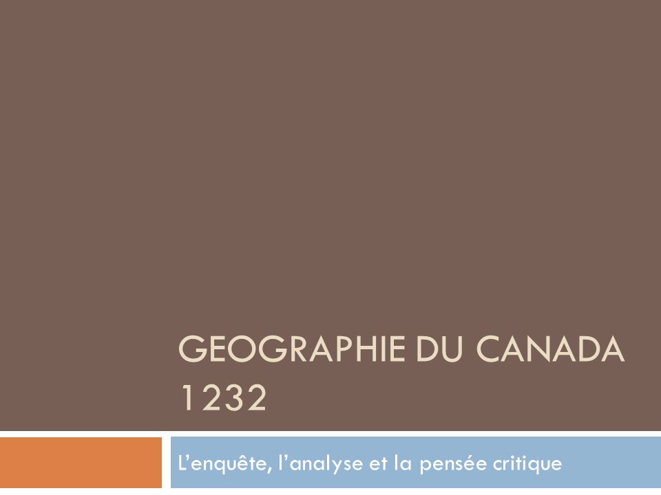 GEOGRAPHIE DU CANADA 1232 Lenquête, lanalyse et la pensée critique
