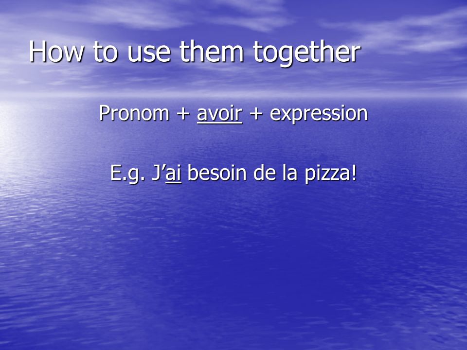 How to use them together Pronom + avoir + expression E.g. Jai besoin de la pizza!