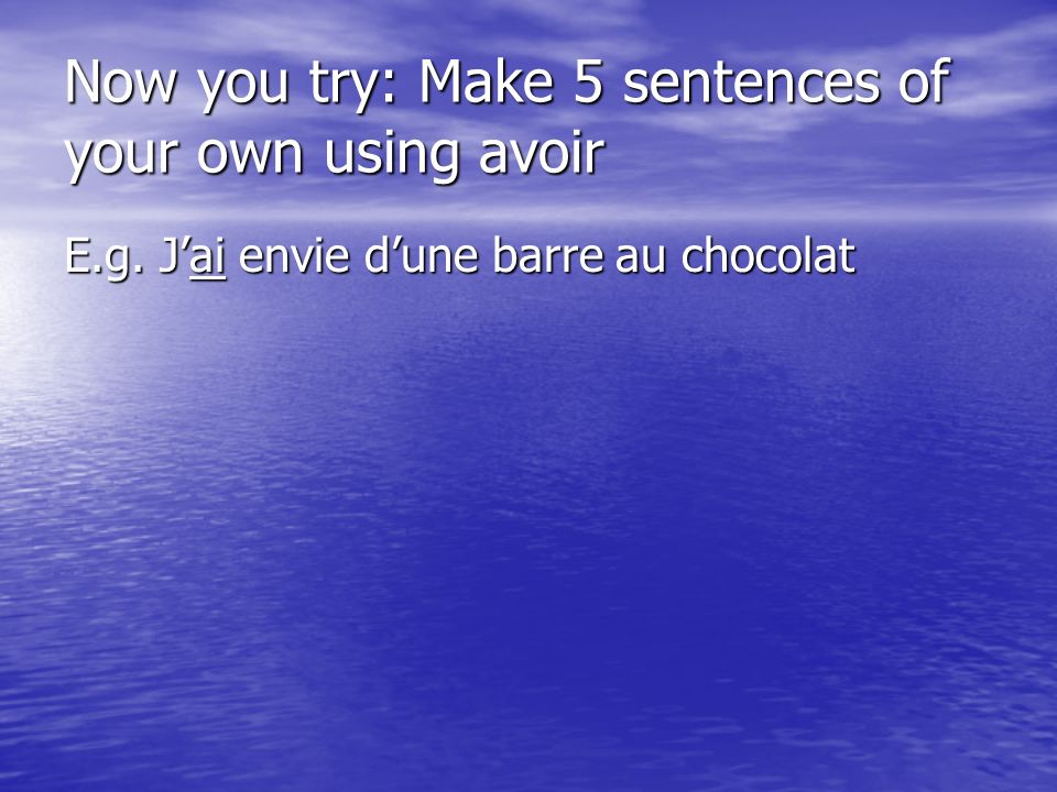 Now you try: Make 5 sentences of your own using avoir E.g. Jai envie dune barre au chocolat