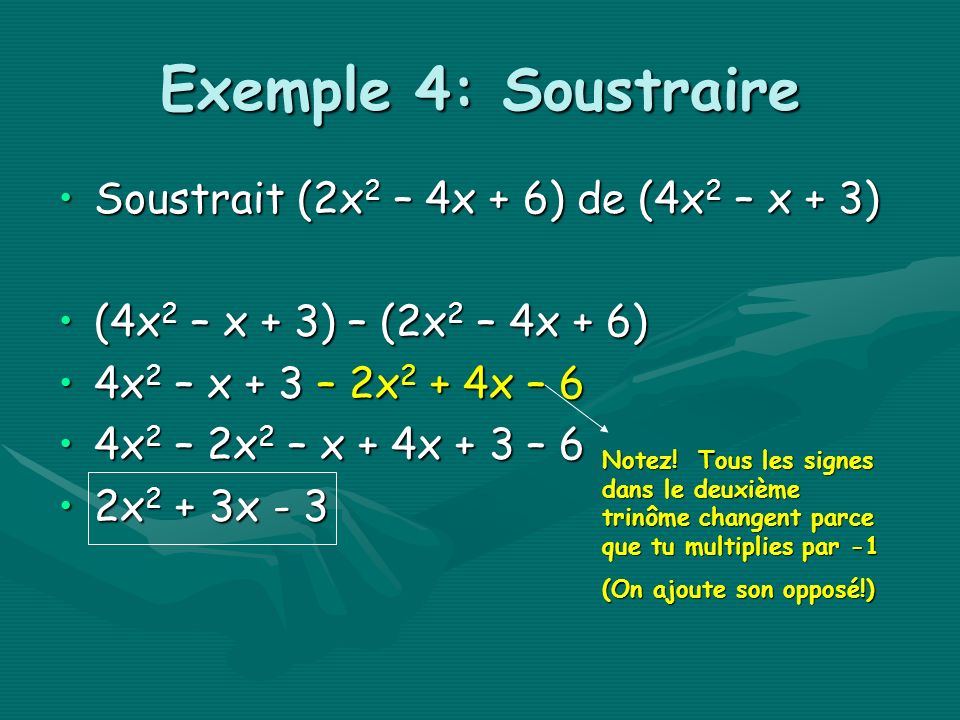 Exemple 4: Soustraire Soustrait (2x 2 – 4x + 6) de (4x 2 – x + 3)Soustrait (2x 2 – 4x + 6) de (4x 2 – x + 3) (4x 2 – x + 3) – (2x 2 – 4x + 6)(4x 2 – x + 3) – (2x 2 – 4x + 6) 4x 2 – x + 3 – 2x 2 + 4x – 64x 2 – x + 3 – 2x 2 + 4x – 6 4x 2 – 2x 2 – x + 4x + 3 – 64x 2 – 2x 2 – x + 4x + 3 – 6 2x 2 + 3x - 32x 2 + 3x - 3 Notez.
