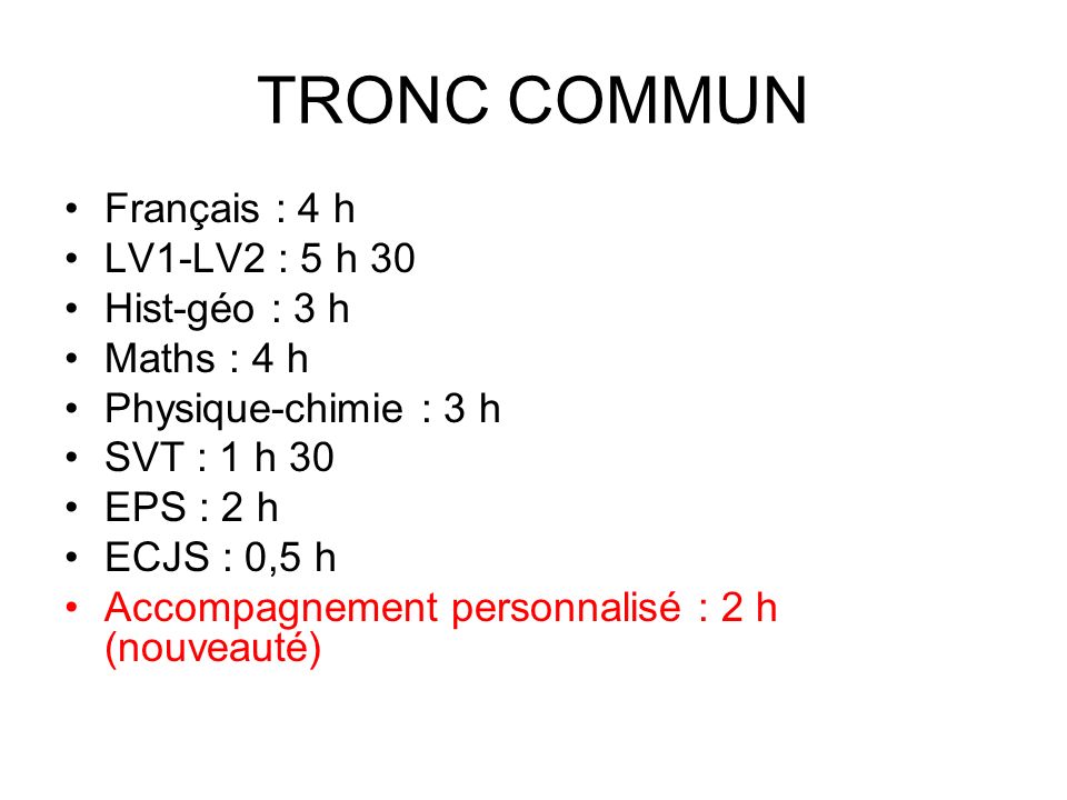 TRONC COMMUN Français : 4 h LV1-LV2 : 5 h 30 Hist-géo : 3 h Maths : 4 h Physique-chimie : 3 h SVT : 1 h 30 EPS : 2 h ECJS : 0,5 h Accompagnement personnalisé : 2 h (nouveauté)