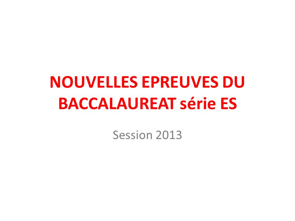 NOUVELLES EPREUVES DU BACCALAUREAT série ES Session 2013