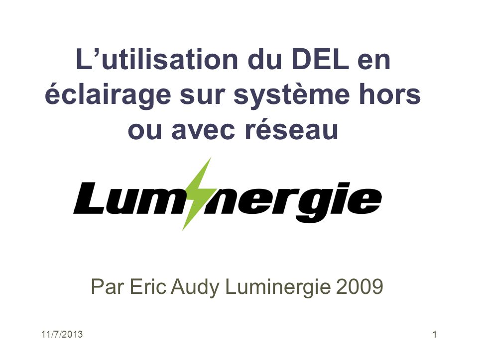 11/7/20131 Lutilisation du DEL en éclairage sur système hors ou avec réseau Par Eric Audy Luminergie 2009