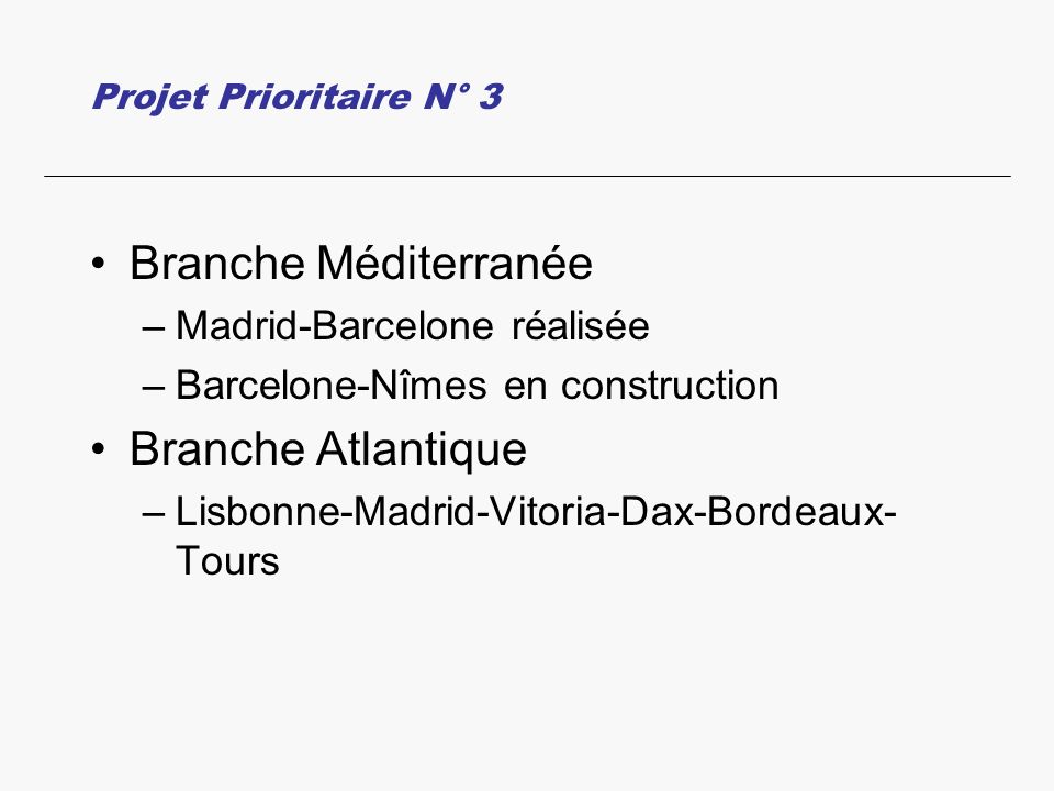 Projet Prioritaire N° 3 Branche Méditerranée –Madrid-Barcelone réalisée –Barcelone-Nîmes en construction Branche Atlantique –Lisbonne-Madrid-Vitoria-Dax-Bordeaux- Tours