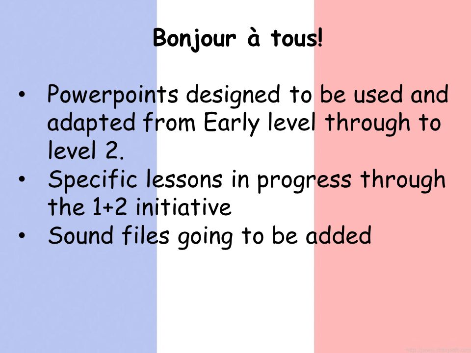 Bonjour à tous. Powerpoints designed to be used and adapted from Early level through to level 2.