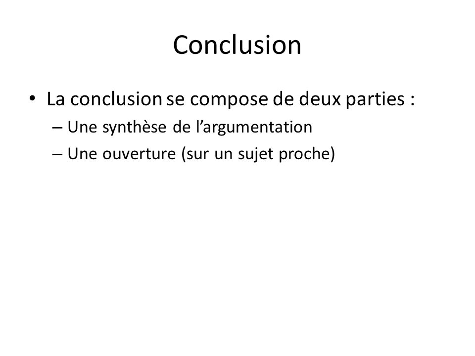 Conclusion La conclusion se compose de deux parties : – Une synthèse de largumentation – Une ouverture (sur un sujet proche)