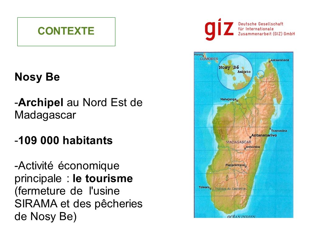 CONTEXTE Nosy Be -Archipel au Nord Est de Madagascar habitants -Activité économique principale : le tourisme (fermeture de l usine SIRAMA et des pêcheries de Nosy Be)