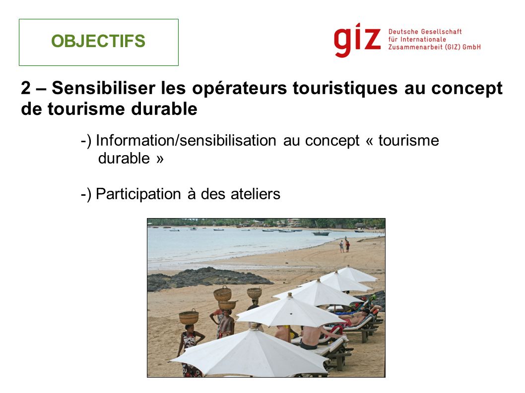 -) Information/sensibilisation au concept « tourisme durable » -) Participation à des ateliers OBJECTIFS 2 – Sensibiliser les opérateurs touristiques au concept de tourisme durable